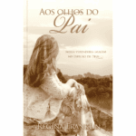 Aos olhos do pai Nossa verdadeira imagem no espelho de Deus