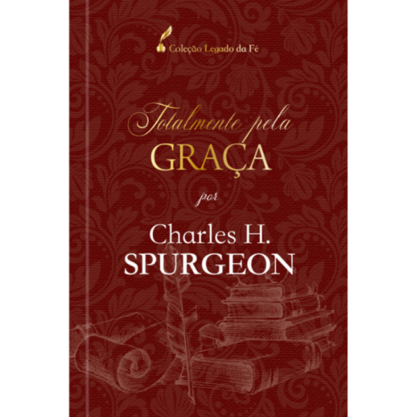 Totalmente pela graça - Charles H. Spurgeon