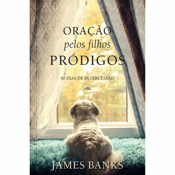 Oração Pelos Filhos Pródigos: 90 Dias de Intercessão