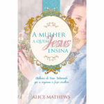 A mulher a quem Jesus ensina - Mulheres no Novo Testamento que a inspiram a fazer escolhas