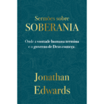 Jonathan Edwards: Sermões Sobre Soberania Onde a vontade humana termina e o governo começa