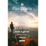 Pão Diário Vol.30 | Pois todas as coisas vem dele Uma meditação para cada dia do ano